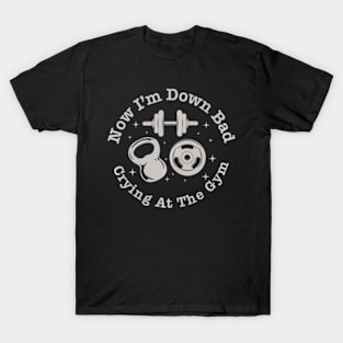 Now I'm Down Bad Crying At The Gym T-Shirt